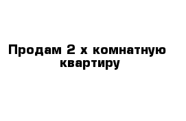 Продам 2-х комнатную  квартиру 